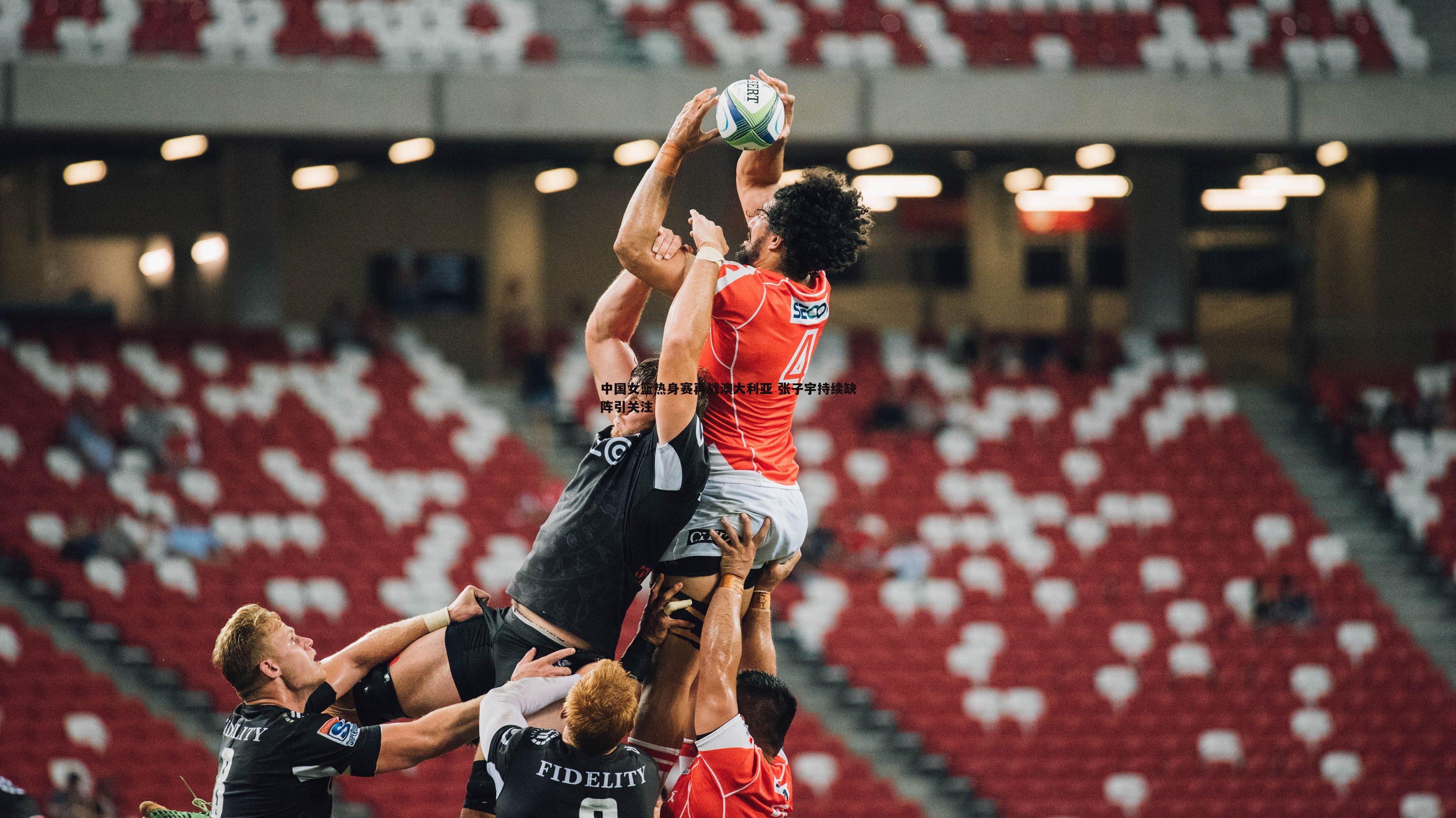 中国女篮热身赛再战澳大利亚 张子宇持续缺阵引关注