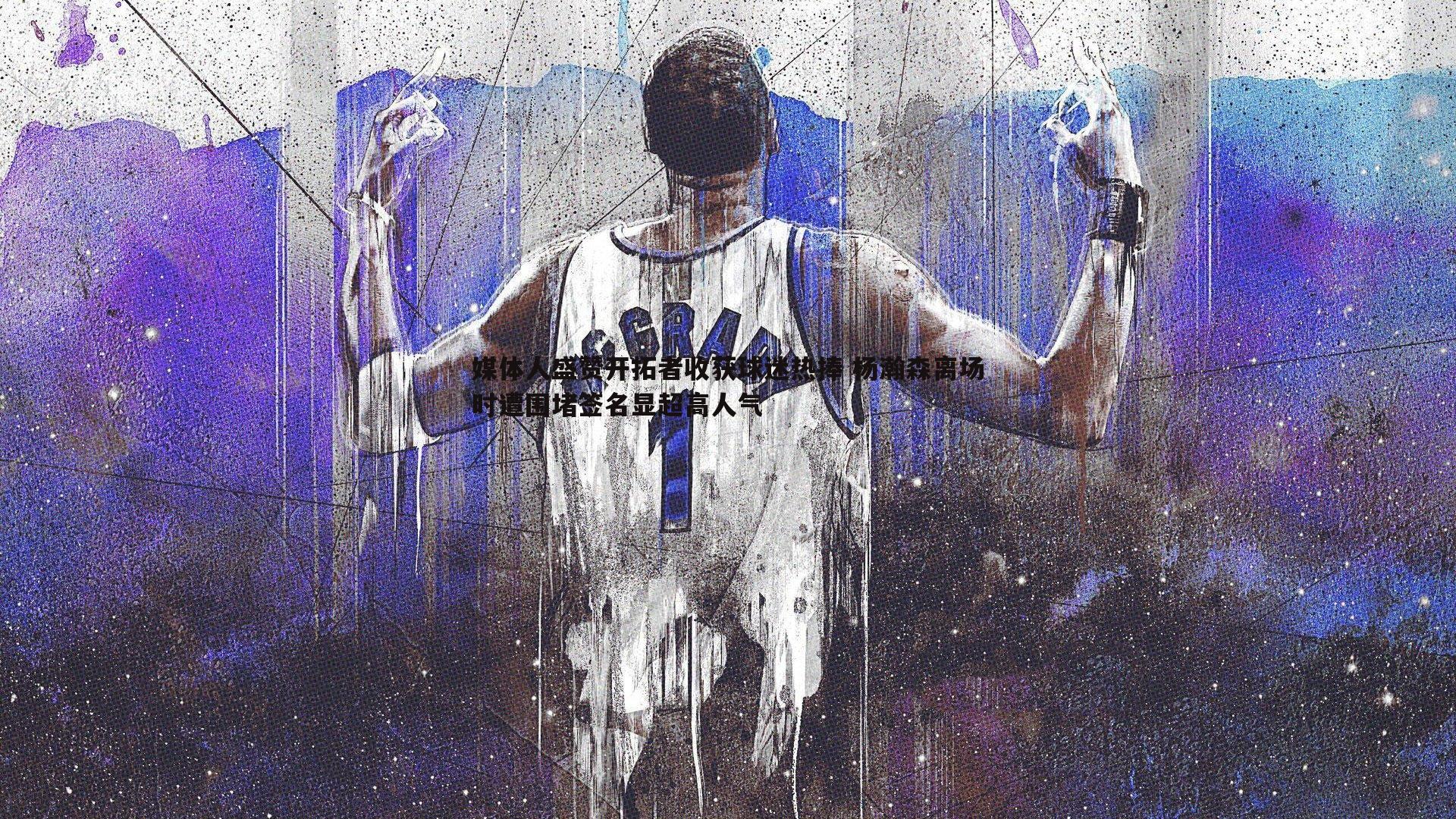 媒体人盛赞开拓者收获球迷热捧 杨瀚森离场时遭围堵签名显超高人气