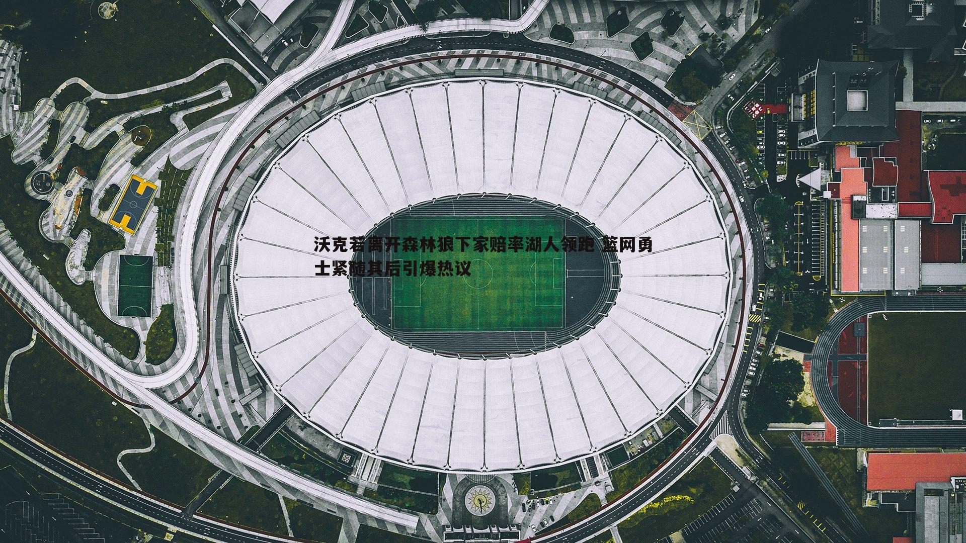 球探体育-沃克若离开森林狼下家赔率湖人领跑 篮网勇士紧随其后引爆热议