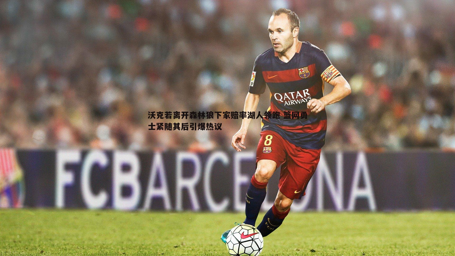 沃克若离开森林狼下家赔率湖人领跑 篮网勇士紧随其后引爆热议