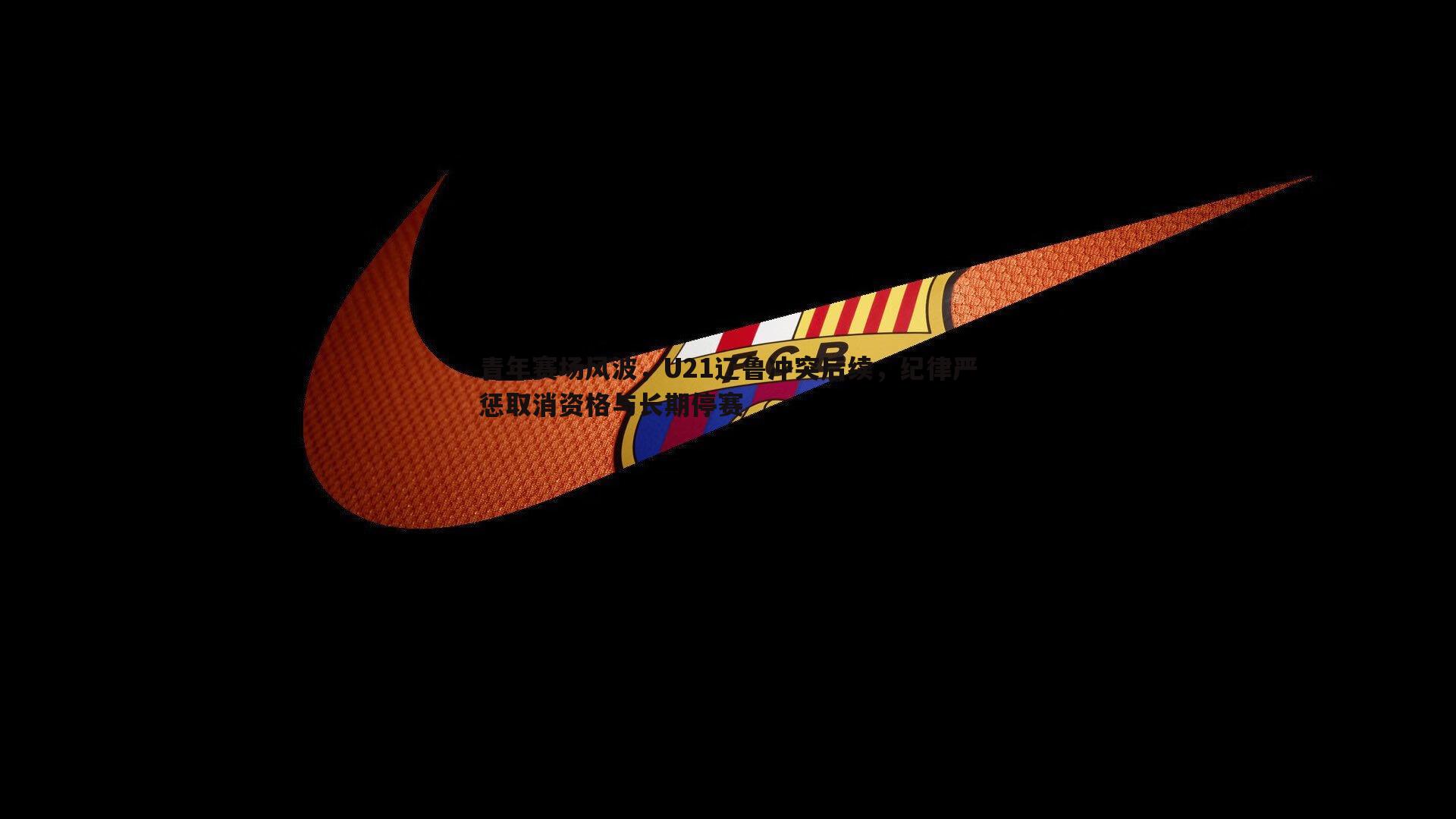 青年赛场风波，U21辽鲁冲突后续，纪律严惩取消资格与长期停赛