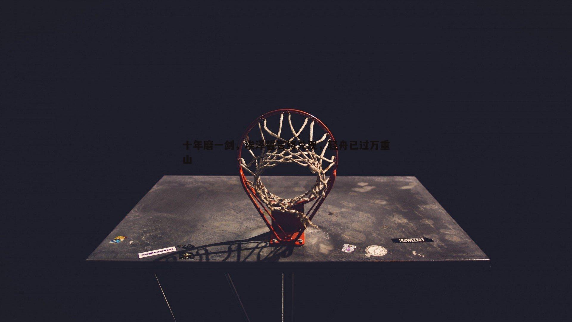 十年磨一剑，埃泽誓言终兑现，轻舟已过万重山